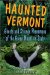 Haunted Vermont : Ghosts and Strange Phenomena of the Green Mountain State cover
