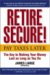 Retire Secure! : Pay Taxes Later--the Key to Making Your Money Last As Long As You Do cover