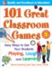 101 Great Classroom Games : Easy Ways to Get Your Students Playing, Laughing, and Learning cover
