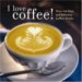 I Love Coffee! : Over 100 Easy and Delicious Coffee Drinks cover