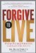 Forgive to Live : How Practicing 3 Levels of Forgiveness Will Save Your Life cover