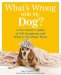 What's Wrong With My Dog? : A Pet Owner's Guide to 150 Symptoms - And What to Do About Them cover