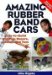 Amazing Rubber Band Cars : Easy-to-Build Wind-Up Racers, Models, and Toys cover