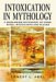 Intoxication in Mythology : A Worldwide Dictionary of Gods, Rites, Intoxicants and Places cover