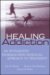 Healing Addiction : An Integrated Pharmacopsychosocial Approach to Treatment cover
