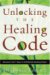 Unlocking the Healing Code : Discover the 7 Keys to Unlimited Healing Power cover