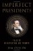 Imperfect Presidents : Tales of Misadventure And Triumph cover