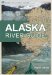 The Alaska River Guide : Canoeing, Kayaking, and Rafting in the Last Frontier cover