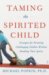 Taming the Spirited Child : Strategies for Parenting Challenging Children Without Breaking Their Spirits cover