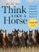 How to Think Like a Horse : The Essential Handbook for Understanding Why HOrses Do What They do cover