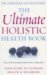 The Ultimate Holistic Health Book: Your Guide to Ultimate Health And Wellbeing