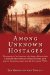 Among Unknown Hostages : The memoirs of an American who, along with more than a thousand other American civilians in Europe, spent years in Nazi prison camps once the U. S. en cover