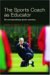The Sports Coach As Educator : Re-Conceptualising Sports Coaching cover