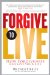 Forgive to Live : How Forgiveness Can Save Your Life cover