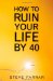 How to Ruin Your Life by 40 cover
