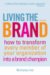 Living the Brand : How to Transform Every Member of Your Organization into a Brand Champion cover