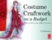 Costume Craftwork on a Budget : Clothing, 3-D Makeup, Wigs, Millinery & Accessories cover