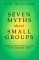 Seven Myths About Small Groups : How to Keep from Falling into Common Traps cover