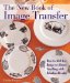 The New Book of Image Transfer : How to Add Any Image to Almost Anything With Fabulous Results cover