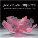 500 Glass Objects : A Celebration Of Functional & Sculptural Glass cover
