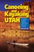 Canoeing And Kayaking Utah : A Complete Guide to Paddling Utah's Lakes, Reservoirs and Rivers cover