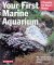 Your First Marine Aquarium : Everything About Setting Up a Marine Aquarium, Aquarium Conditions and Maintenence, and Selecting Fish and Invertebrates cover