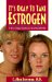 It's Okay to Take Estrogen : In Fact, Estrogen May Be Your Best Friend for Life! cover
