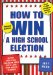 How to Win a High School Election : Advice and Ideas Collected from over 1,000 High School Seniors! cover