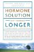 The Hormone Solution : Stay Younger Longer With Natural Hormone and Nutrition Therapies cover