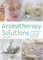 Aromatherapy Solutions : Essential Oils To Lift The Mind, Body And Spirit cover