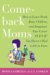 Comeback Moms : How to Leave Work, Raise Children, And Restart Your Career Even if You Haven't Had a Job in years cover