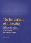 The Borderland of Imbecility : Medicine, Society and the Fabrication of the Feeble Mind in Lateer Victorian and Edwardian England [Click for larger image]