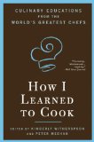 How I Learned to Cook : Culinary Educations from the World's Greatest Chefs [Click for larger image]