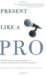 Present Like a Pro : The Field Guide to Mastering the Art of Business, Professional, And Public Speaking cover