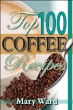 Top 100 Coffee Recipes : How to Prepare, Serve & Experience Tasty & Healthy Coffee for All Occasions [Click for larger image]