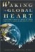 Waking the Global Heart : Humanity's Rite of Passage from the Love of Power to the Power of Love cover