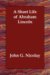 A Short Life Of Abraham Lincoln : Condensed from Nicolay and Hay's Abraham Lincoln a History cover