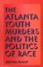 The Atlanta Youth Murders and the Politics of Race cover