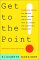  Get to the Point: Painless Advice for Writing Memos, Letters, and E-Mails Your Colleagues and Clients Will Understand