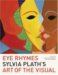 Eye Rhymes : Sylvia Plath's Art of the Visual cover