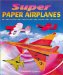 Super Paper Airplanes : Biplanes to Space Planes cover