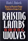 Raising Lambs Among Wolves : How to Protect Your Children from Evil [Click for larger image]