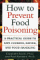 How to Prevent Food Poisoning : A Practical Guide to Safe Cooking, Eating, and Food Handling cover