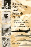 Spies, Pop Flies, and French Fries : Stories I Told My Favorite Visitors to the CIA Exhibit Center [Click for larger image]