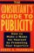 The Consultant's Guide to Publicity: How to Make a Name for Yourself by Promoting Your Expertise