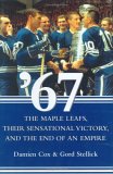 '67 : The Maple Leafs, Their Sensational Victory, and the End of an Empire [Click for larger image]