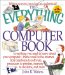The Everything Computer Book : Everything You Need to Know About Your Computer, from E-Mail to the Internet, from Hardware to Software, Processors to Printers, Memory to Modems, and cover