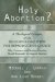Holy Abortion : A Theological Critique of the Religious Coalition for Reproductive Choice  Why Christians and Christian Churches Should Reconsider the Issue of Abortion cover