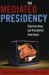 The Mediated Presidency : Television News and Presidential Governance cover