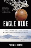 Eagle Blue : A Team, a Tribe, And a High School Basketball Season in Artic Alaska [Click for larger image]